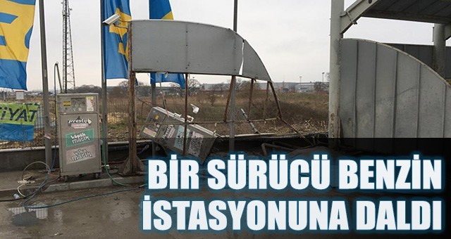 ARAÇ SÜRÜCÜSÜ BENZİN İSTASYONUNA DALDI 