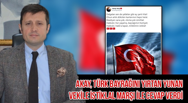 TÜRK BAYRAĞI’NI YIRTAN YUNAN VEKİLE AKAY, İSTİKLAL MARŞI İLE CEVAP VERDİ