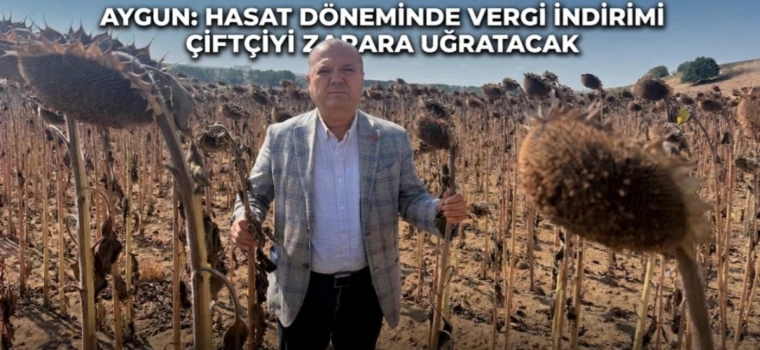 Aygun: “Hasat döneminde vergi indirimi çiftçiyi zarara uğratacak”