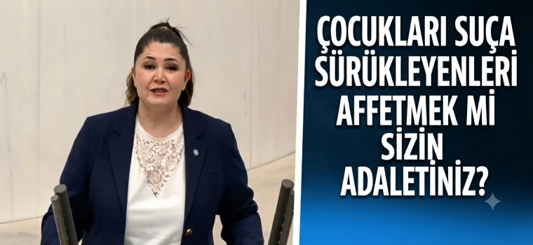 SELCAN TAŞÇI’DAN TBMM’DE SERT ÇIKIŞ: “ÇOCUKLARI SUÇA SÜRÜKLEYENLERİ AFFETMEK Mİ SİZİN ADALETİNİZ?”