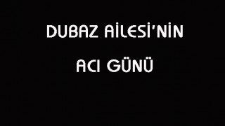 DUBAZ AİLESİ’NİN ACI KAYBI