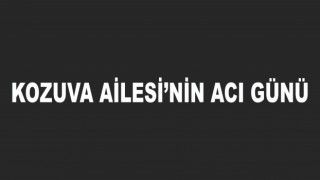 KOZUVA AİLESİ’NİN ACI GÜNÜ