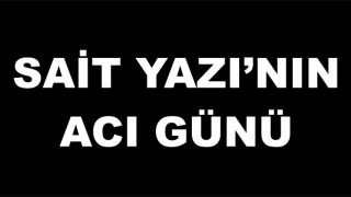YAZI AİLESİ’NİN ACI GÜNÜ