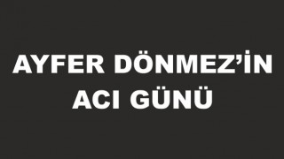 AYFER DÖNMEZ’İN BABASI HAYATINI KAYBETTİ