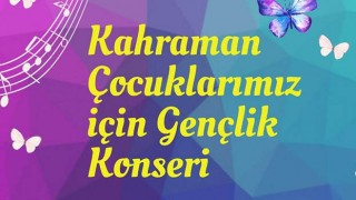 KAHRAMAN ÇOCUKLARIMIZ İÇİN GENÇLİK KONSERİ DÜZENLENECEK
