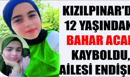 ÇERKEZKÖY KIZILPINAR'DA 12 YAŞINDAKİ BAHAR ACAR KAYBOLDU, AİLESİ ENDİŞELİ
