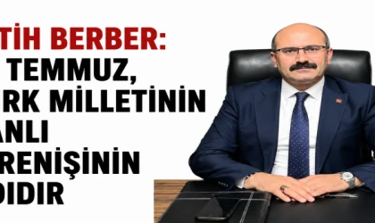 FATİH BERBER: “15 TEMMUZ, TÜRK MİLLETİNİN ŞANLI DİRENİŞİNİN ADIDIR”